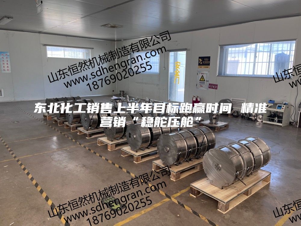 東北化工銷售上半年目標跑贏時間 精準營銷“穩舵壓艙”