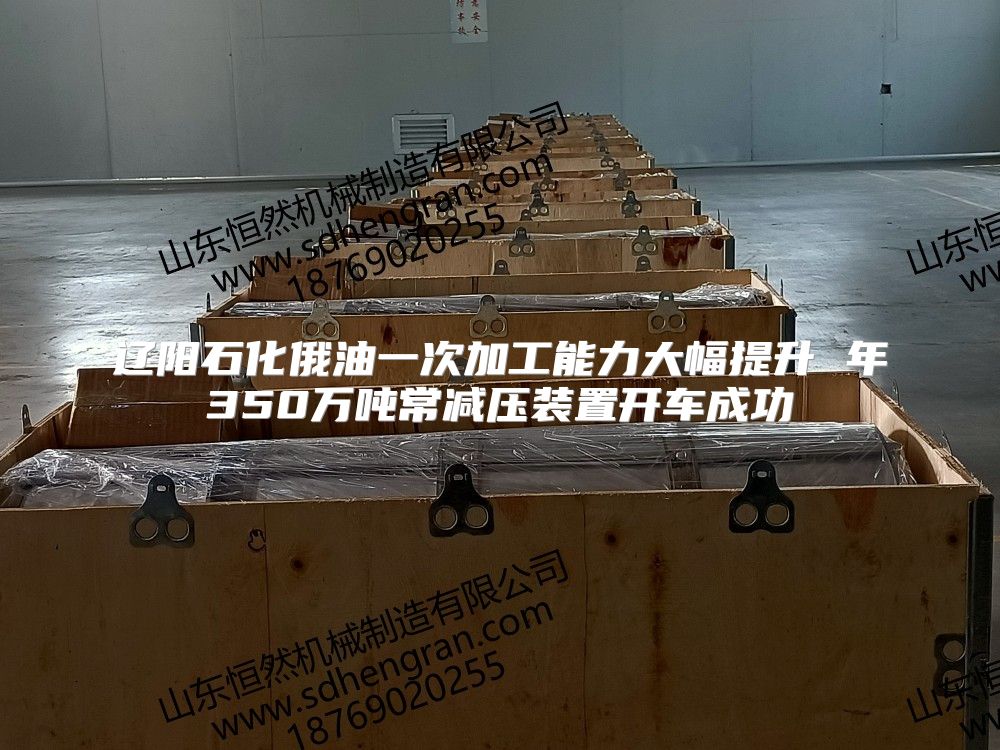 遼陽石化俄油一次加工能力大幅提升 年350萬噸常減壓裝置開車成功